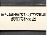 烟台海阳高考补习学校地址(海阳高补校址)