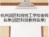 杭州润匠科技技工学校老师名单(润匠科技教师名单)