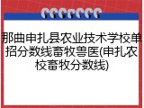 那曲申扎县农业技术学校单招分数线畜牧兽医(申扎农校畜牧分数线)