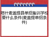 喀什麦盖提县单招集训学校要什么条件(麦盖提单招条件)