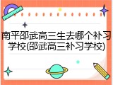 南平邵武高三生去哪个补习学校(邵武高三补习学校)