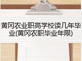 黄冈农业职高学校读几年毕业(黄冈农职毕业年限)