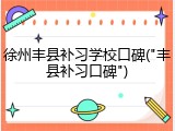 徐州丰县补习学校口碑("丰县补习口碑")