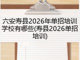 六安寿县2026年单招培训学校有哪些(寿县2026单招培训)