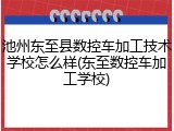 池州东至县数控车加工技术学校怎么样(东至数控车加工学校)