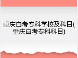 重庆自考专科学校及科目(重庆自考专科科目)