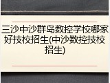三沙中沙群岛数控学校哪家好技校招生(中沙数控技校招生)