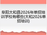 阜阳太和县2026年单招培训学校有哪些(太和2026单招培训)
