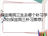保定南高三生去哪个补习学校(保定高三补习推荐)