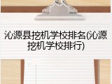 沁源县挖机学校排名(沁源挖机学校排行)
