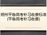 朔州平鲁高考补习收费标准(平鲁高考补习收费)