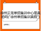 徐州云龙单招集训中心是真的吗("徐州单招集训真假")