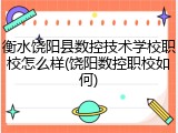 衡水饶阳县数控技术学校职校怎么样(饶阳数控职校如何)