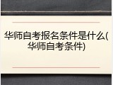 华师自考报名条件是什么(华师自考条件)
