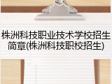 株洲科技职业技术学校招生简章(株洲科技职校招生)