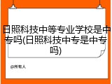 日照科技中等专业学校是中专吗(日照科技中专是中专吗)