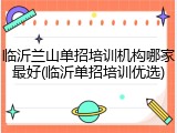 临沂兰山单招培训机构哪家最好(临沂单招培训优选)