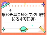 烟台长岛县补习学校口碑(长岛补习口碑)