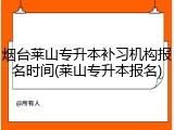 烟台莱山专升本补习机构报名时间(莱山专升本报名)