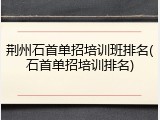 荆州石首单招培训班排名(石首单招培训排名)