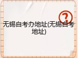 无锡自考办地址(无锡自考地址)