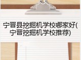 宁晋县挖掘机学校哪家好(宁晋挖掘机学校推荐)