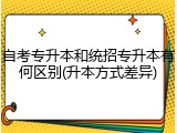 自考专升本和统招专升本有何区别(升本方式差异)