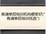 青浦单招培训机构哪家好("青浦单招培训优选")