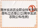 南京玄武农业职业技术学院是私立还是公立(南京玄武农院公私性质)