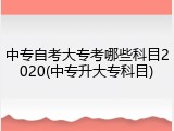 中专自考大专考哪些科目2020(中专升大专科目)
