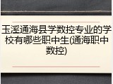 玉溪通海县学数控专业的学校有哪些职中生(通海职中数控)