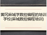 黄冈麻城学数控编程的培训学校(麻城数控编程培训)