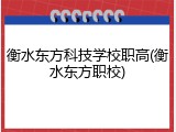 衡水东方科技学校职高(衡水东方职校)