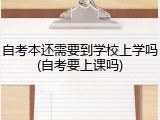 自考本还需要到学校上学吗(自考要上课吗)