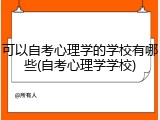 可以自考心理学的学校有哪些(自考心理学学校)