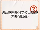 烟台芝罘补习学校口碑(芝罘补习口碑)
