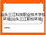汕头三江科技职业技术学校环境(汕头三江职校环境)