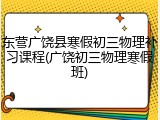 东营广饶县寒假初三物理补习课程(广饶初三物理寒假班)