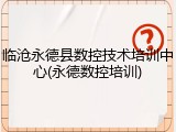临沧永德县数控技术培训中心(永德数控培训)