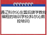 通辽科尔沁左翼后旗学数控编程的培训学校(科尔沁数控培训)