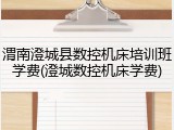 渭南澄城县数控机床培训班学费(澄城数控机床学费)