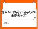 烟台福山高考补习学校(福山高考补习)