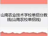 山南农业技术学校单招分数线(山南农校单招线)