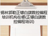 锡林郭勒正镶白旗数控编程培训机构在哪(正镶白旗数控编程培训)