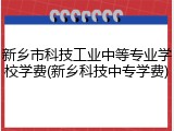 新乡市科技工业中等专业学校学费(新乡科技中专学费)