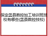 保定蠡县数控加工培训班技校有哪些(蠡县数控技校)