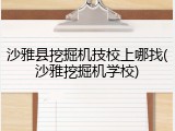 沙雅县挖掘机技校上哪找(沙雅挖掘机学校)