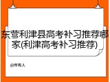 东营利津县高考补习推荐哪家(利津高考补习推荐)