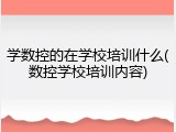 学数控的在学校培训什么(数控学校培训内容)