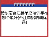 黔东南台江县单招培训学校哪个最好(台江单招培训优选)